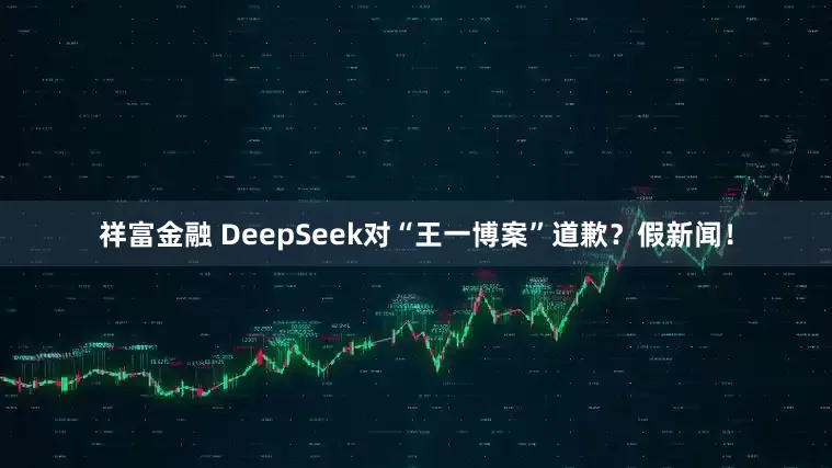 祥富金融 DeepSeek对“王一博案”道歉？假新闻！