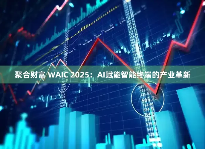 聚合财富 WAIC 2025：AI赋能智能终端的产业革新