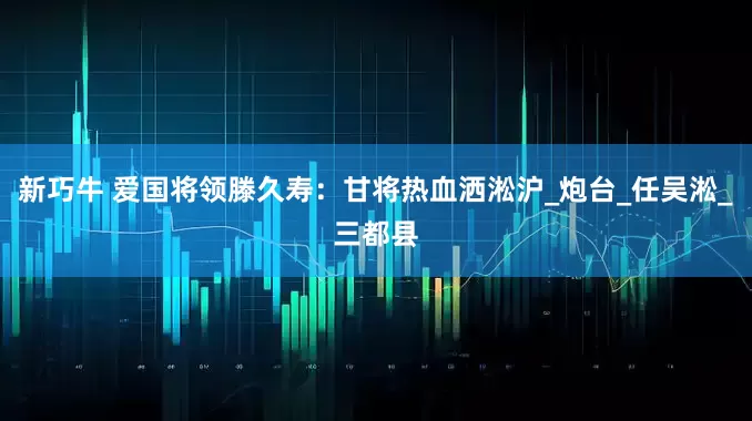 新巧牛 爱国将领滕久寿：甘将热血洒淞沪_炮台_任吴淞_三都县