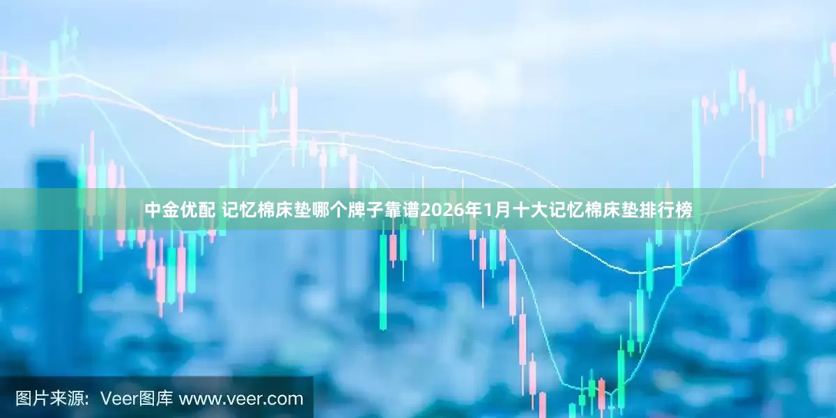 中金优配 记忆棉床垫哪个牌子靠谱2026年1月十大记忆棉床垫排行榜