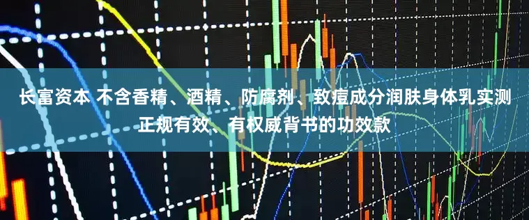 长富资本 不含香精、酒精、防腐剂、致痘成分润肤身体乳实测正规有效、有权威背书的功效款