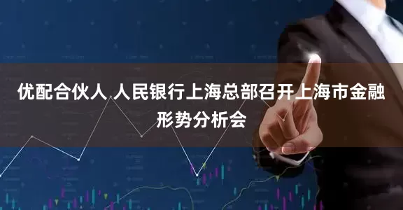 优配合伙人 人民银行上海总部召开上海市金融形势分析会